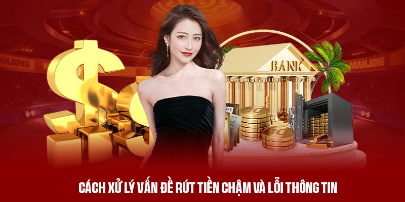 Cách xử lý vấn đề rút tiền chậm và lỗi thông tin