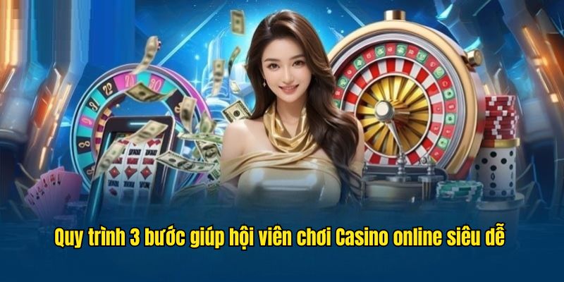 Quy trình 3 bước giúp hội viên chơi casino online siêu dễ