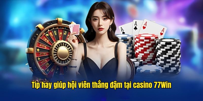 Chia sẻ top mẹo hay hỗ trợ tham gia chơi casino tại 77Win