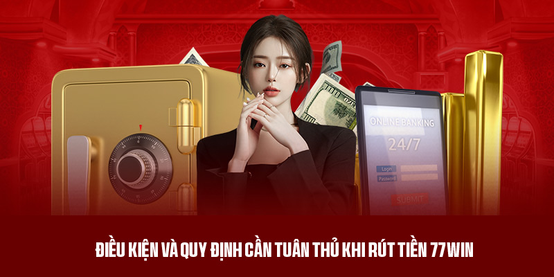 Những điều kiện và quy định rút tiền 77win cần đáp ứng